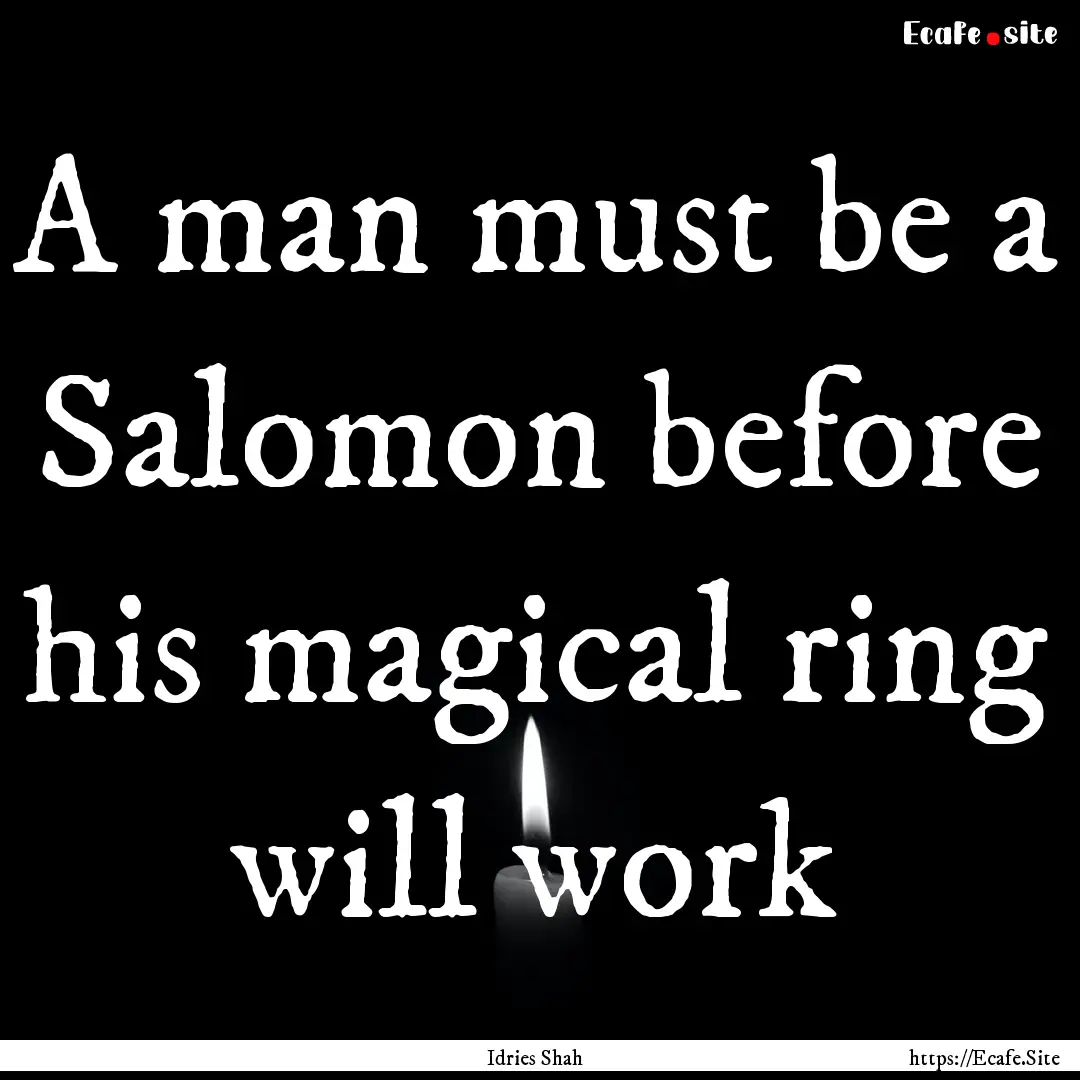 A man must be a Salomon before his magical.... : Quote by Idries Shah