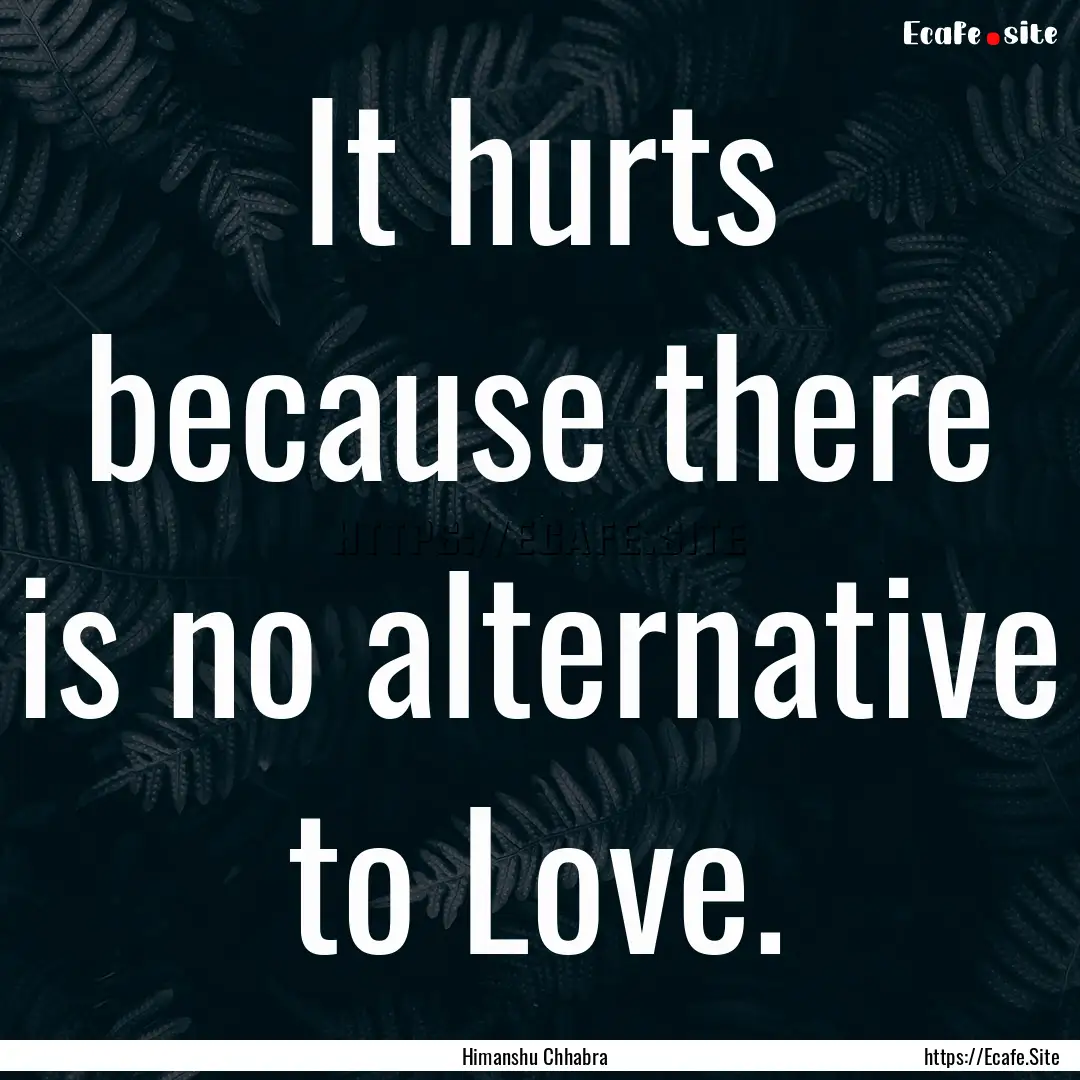 It hurts because there is no alternative.... : Quote by Himanshu Chhabra