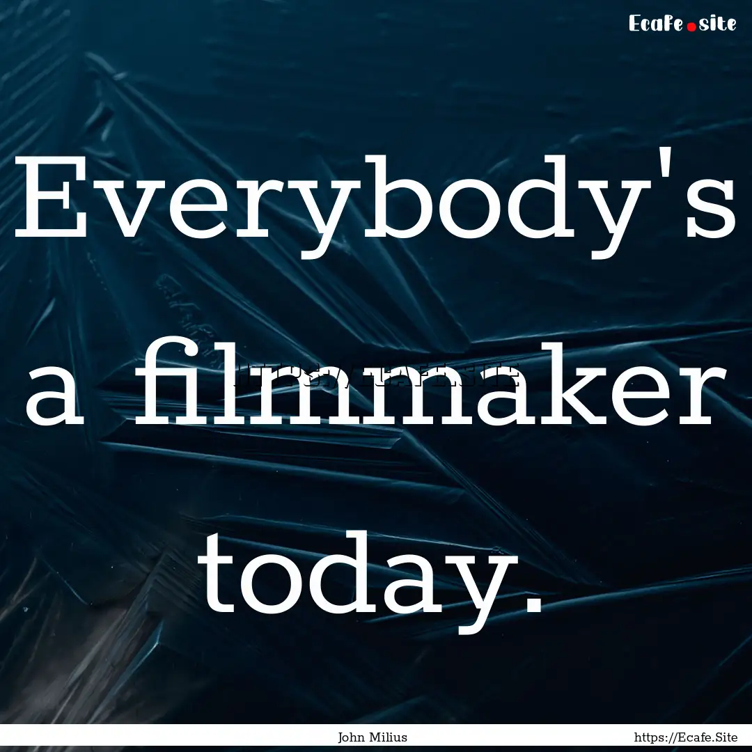 Everybody's a filmmaker today. : Quote by John Milius