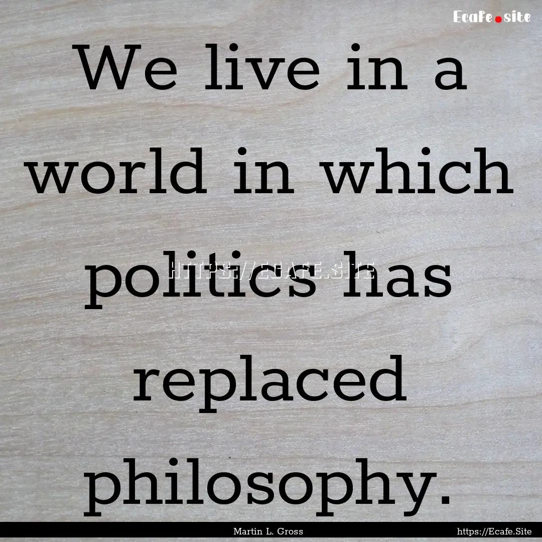 We live in a world in which politics has.... : Quote by Martin L. Gross