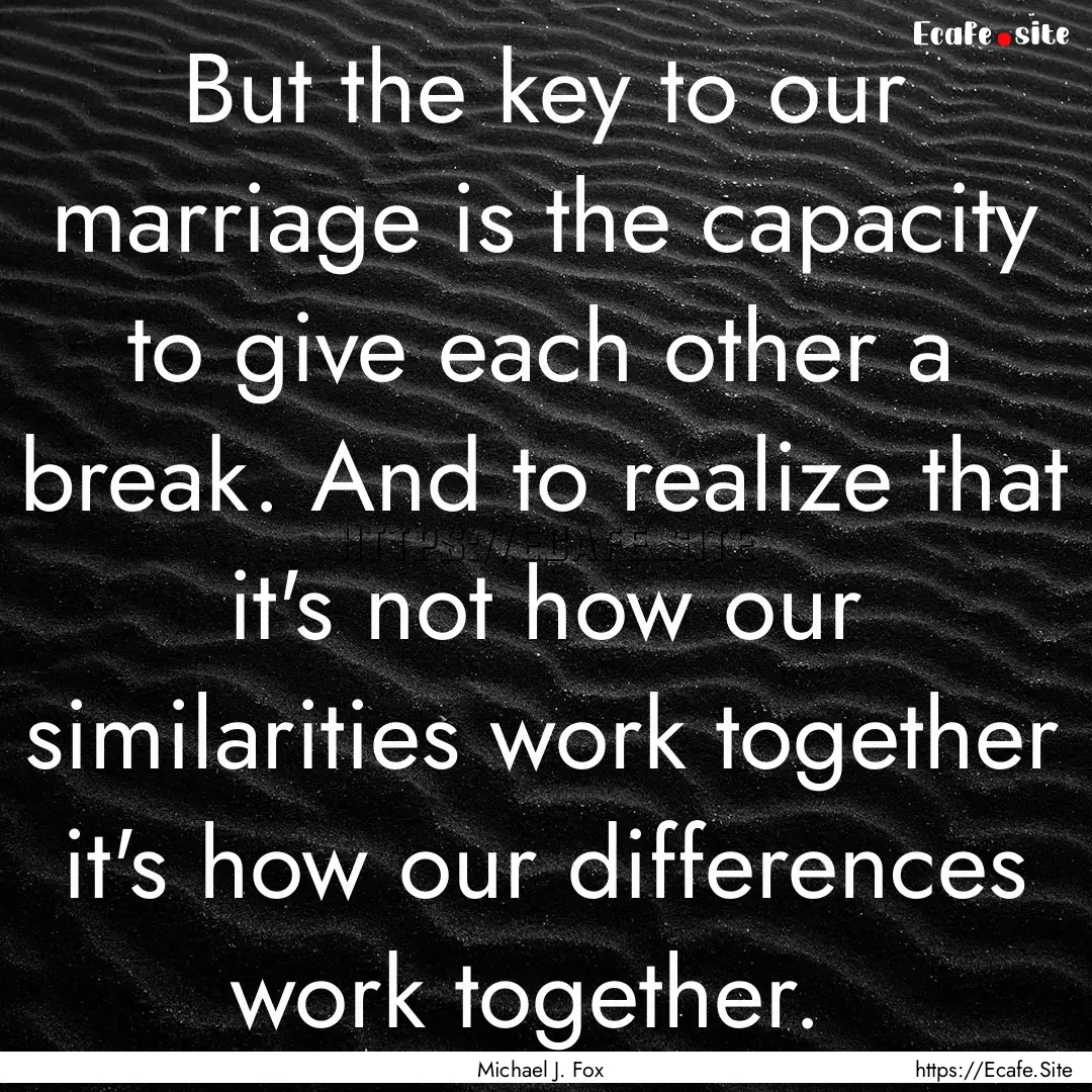 But the key to our marriage is the capacity.... : Quote by Michael J. Fox