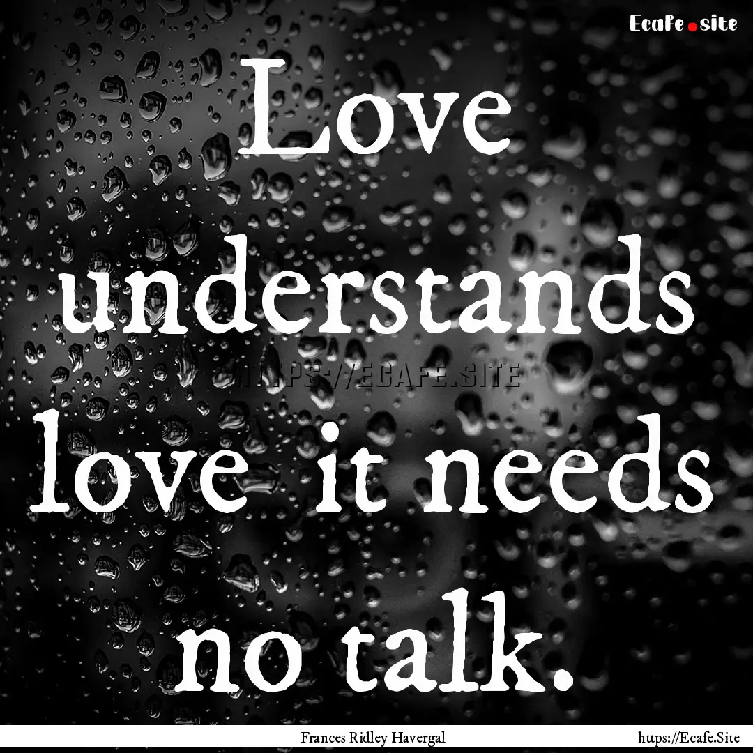 Love understands love it needs no talk. : Quote by Frances Ridley Havergal