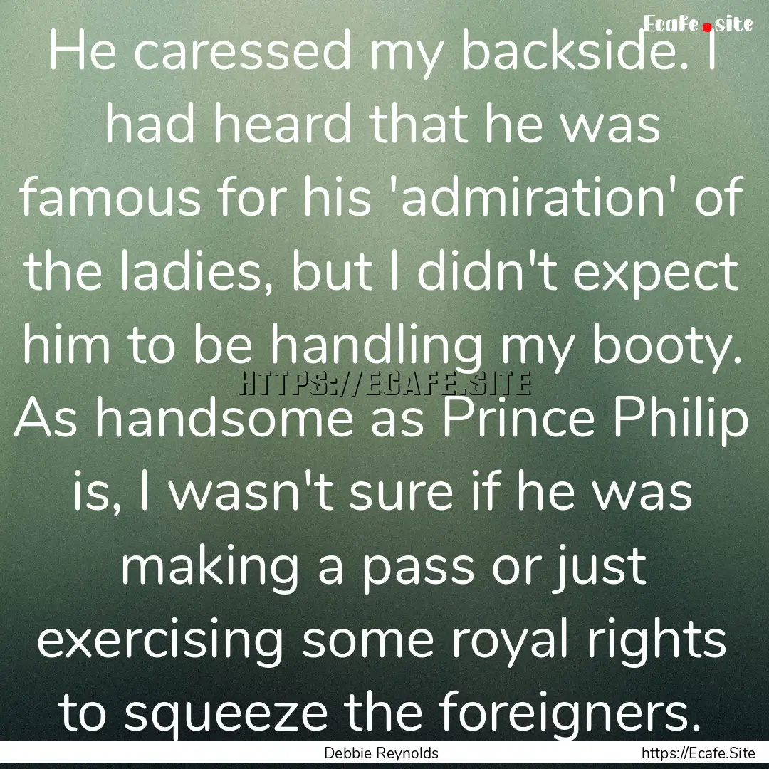 He caressed my backside. I had heard that.... : Quote by Debbie Reynolds