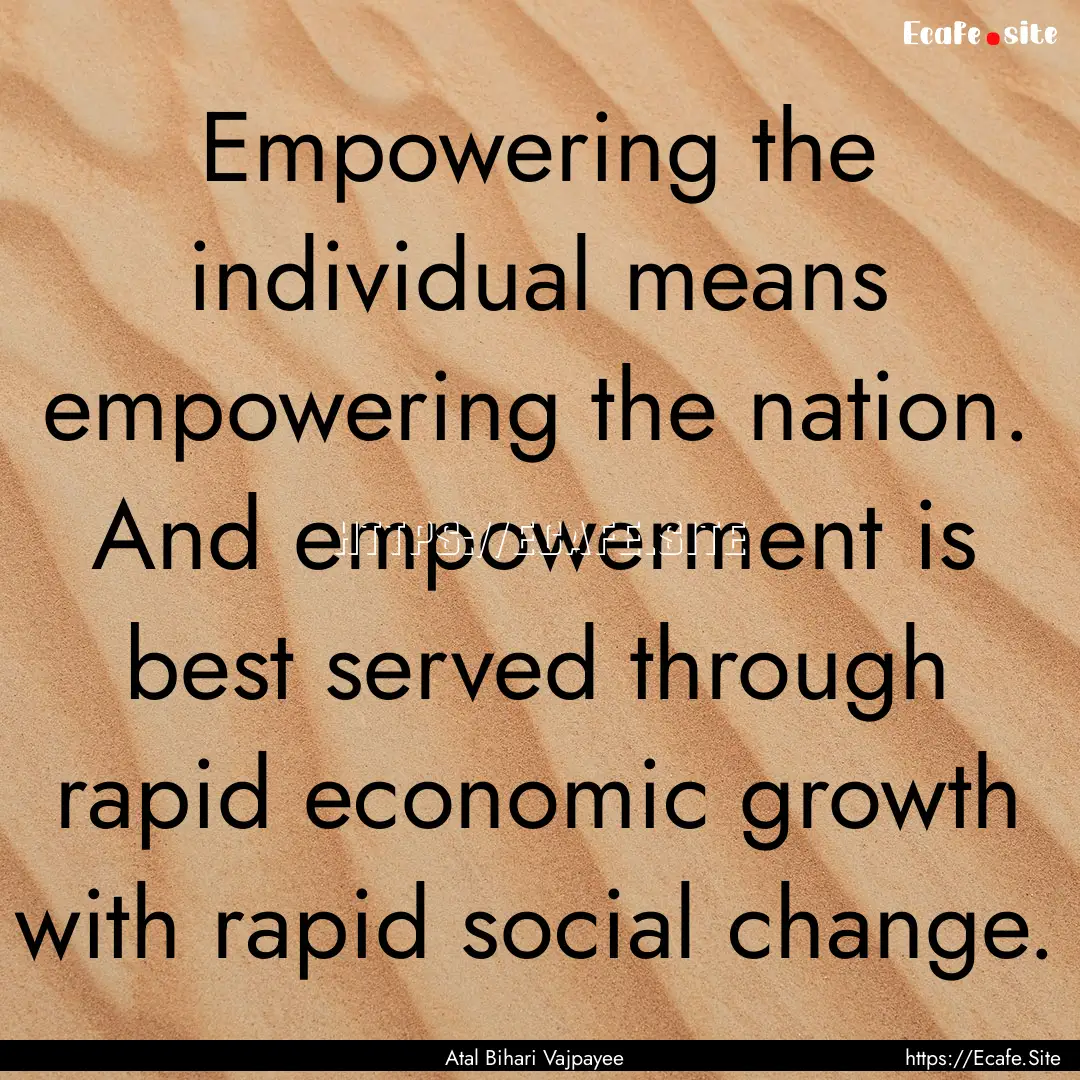 Empowering the individual means empowering.... : Quote by Atal Bihari Vajpayee