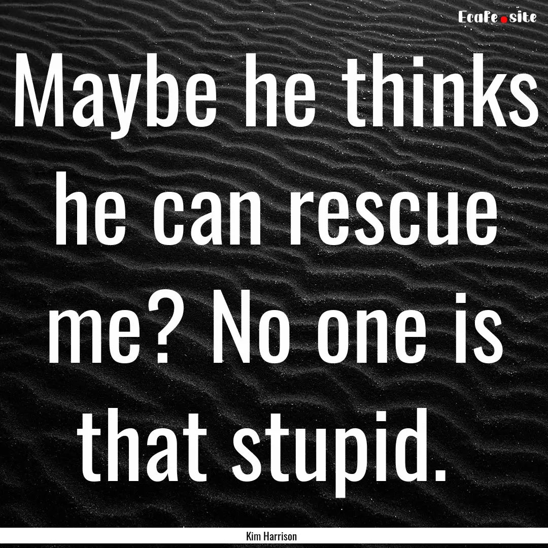 Maybe he thinks he can rescue me? No one.... : Quote by Kim Harrison