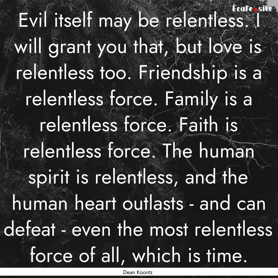 Evil itself may be relentless. I will grant.... : Quote by Dean Koontz