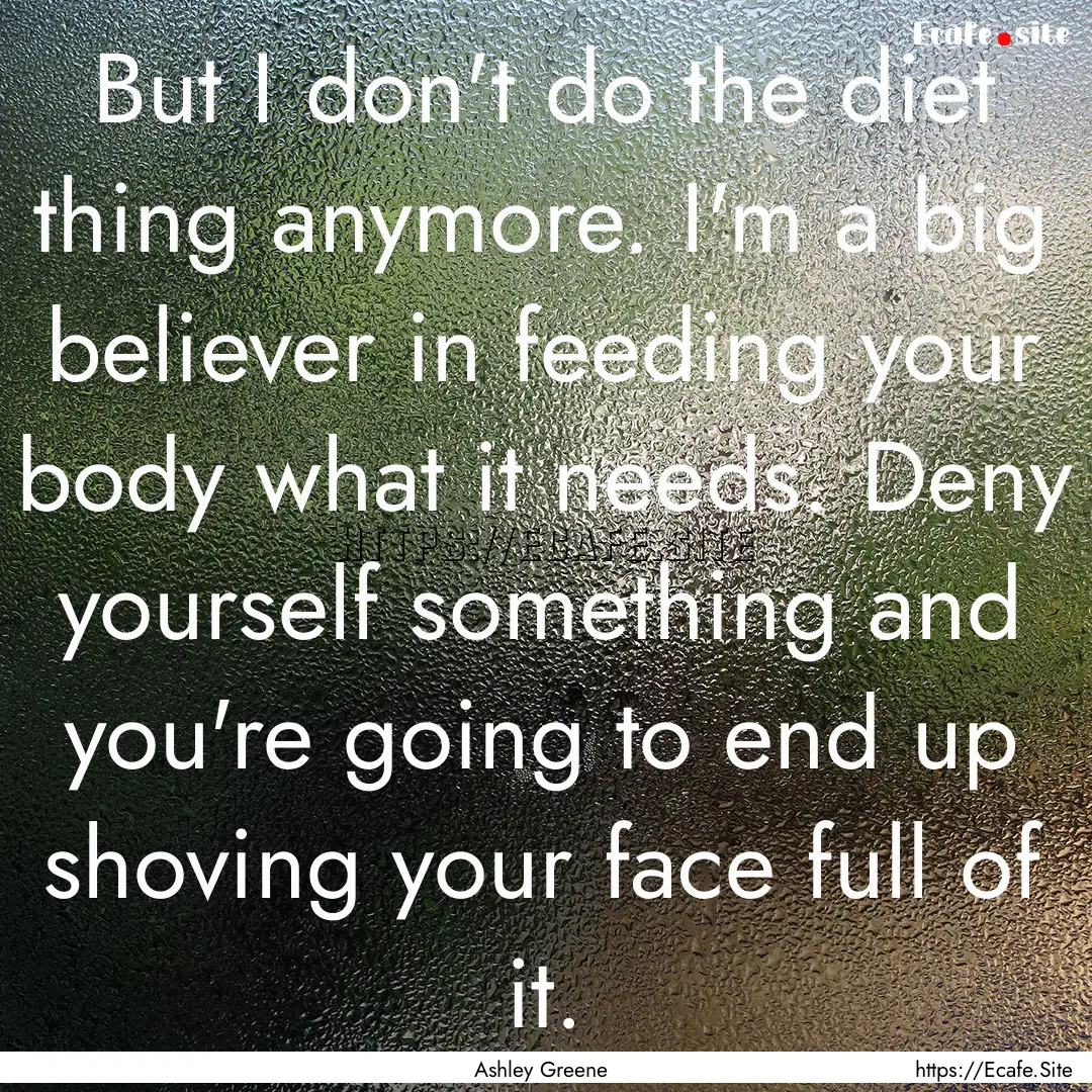 But I don't do the diet thing anymore. I'm.... : Quote by Ashley Greene