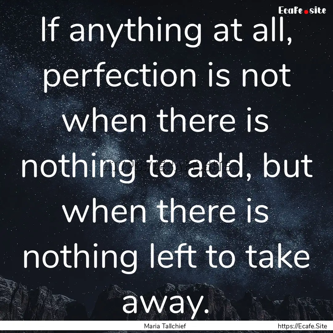 If anything at all, perfection is not when.... : Quote by Maria Tallchief