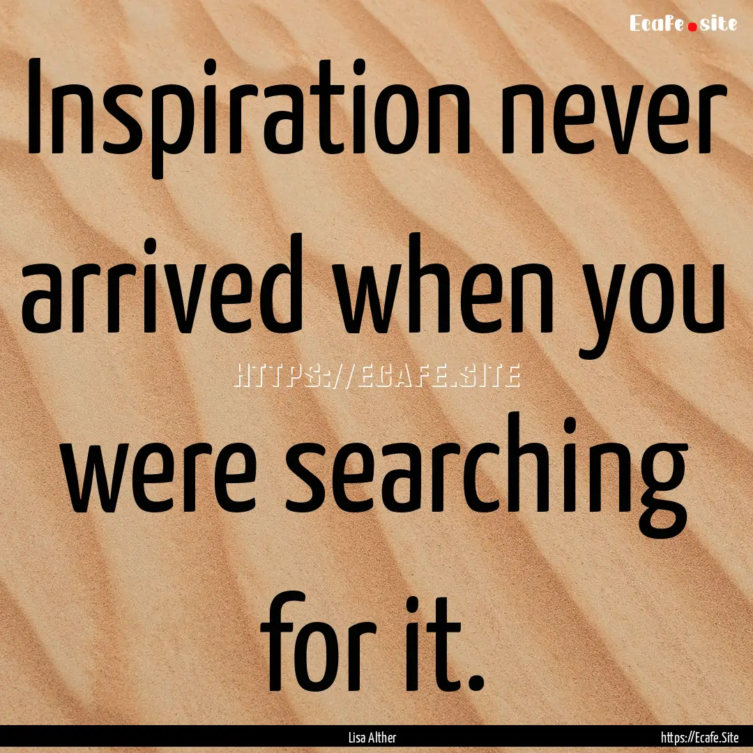 Inspiration never arrived when you were searching.... : Quote by Lisa Alther