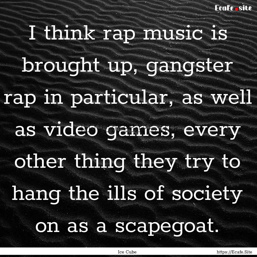 I think rap music is brought up, gangster.... : Quote by Ice Cube