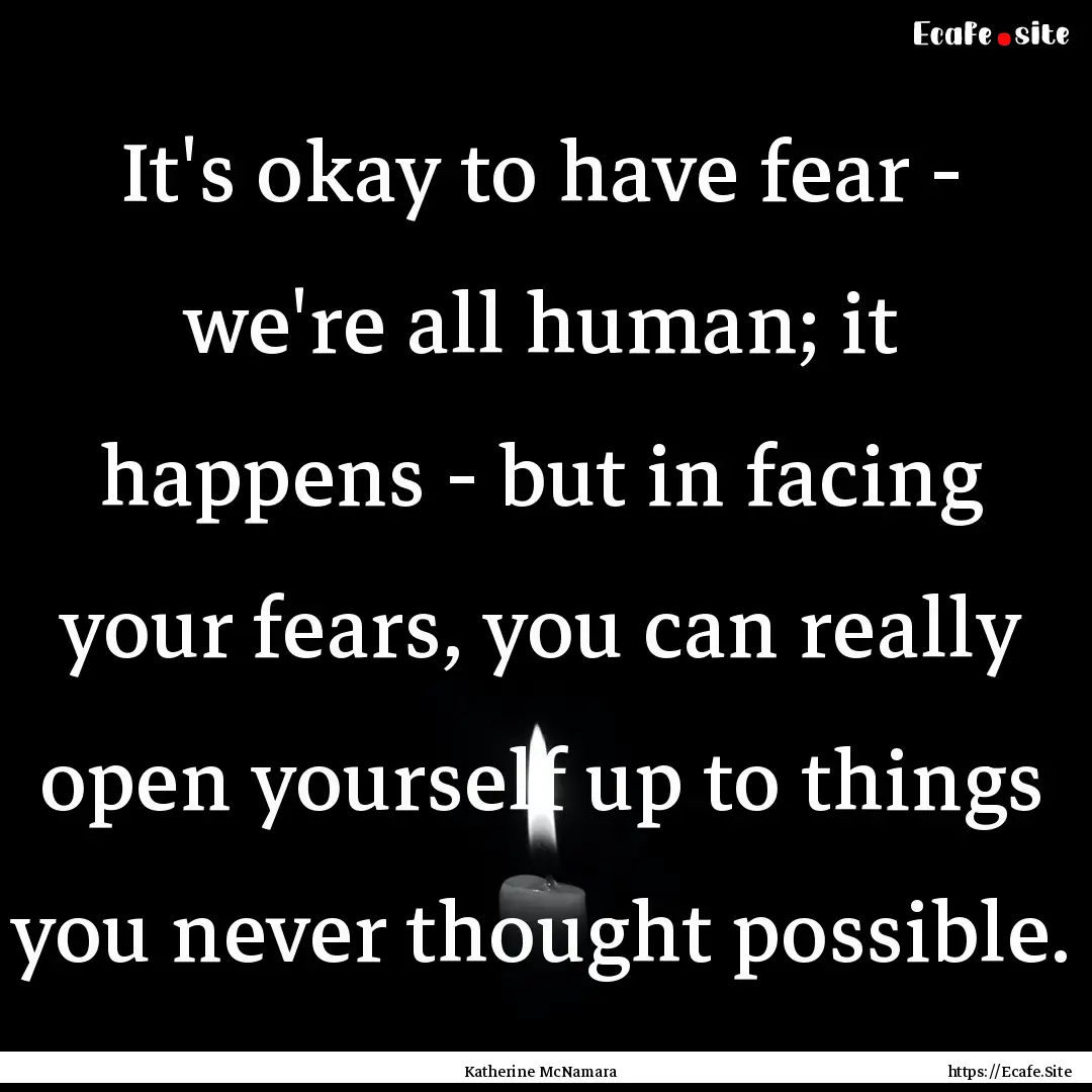 It's okay to have fear - we're all human;.... : Quote by Katherine McNamara