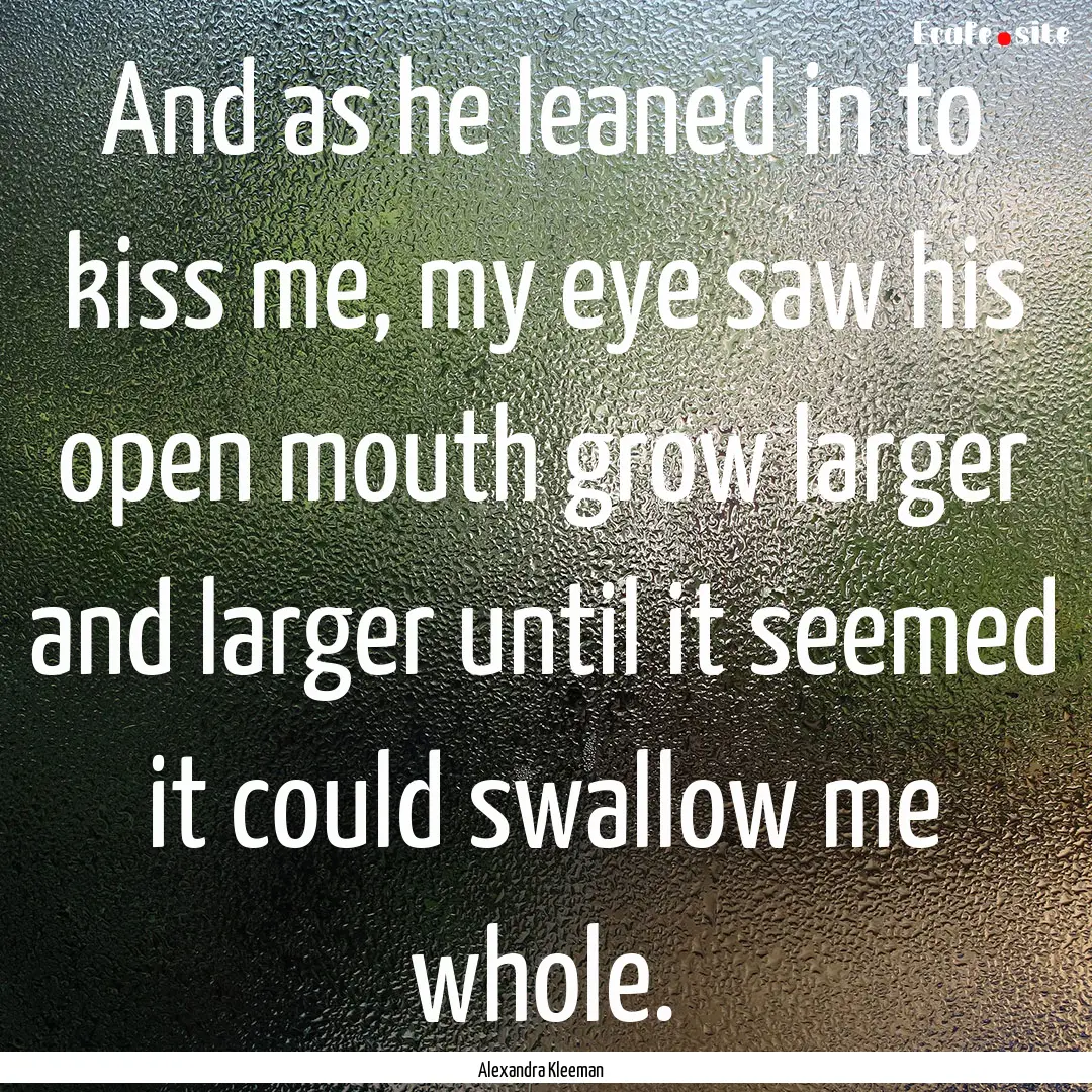 And as he leaned in to kiss me, my eye saw.... : Quote by Alexandra Kleeman