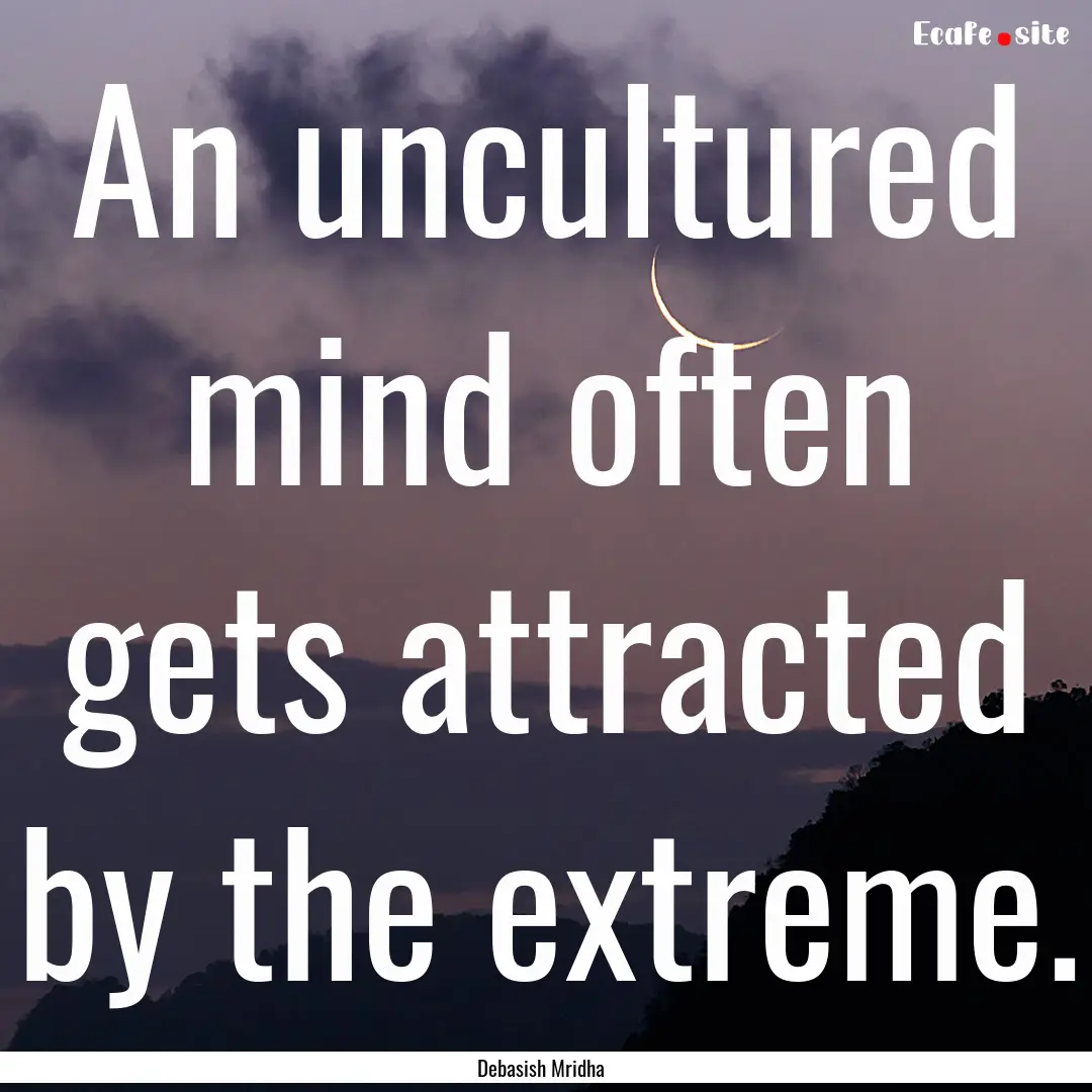 An uncultured mind often gets attracted by.... : Quote by Debasish Mridha