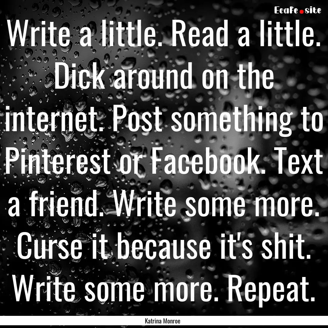 Write a little. Read a little. Dick around.... : Quote by Katrina Monroe