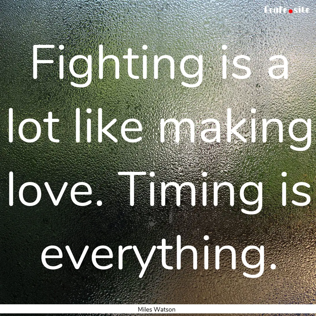 Fighting is a lot like making love. Timing.... : Quote by Miles Watson