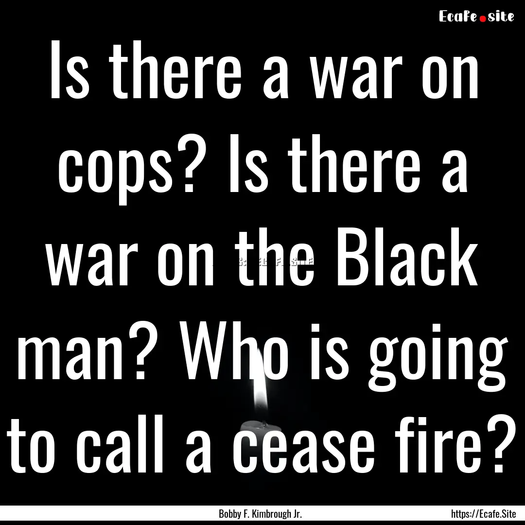 Is there a war on cops? Is there a war on.... : Quote by Bobby F. Kimbrough Jr.