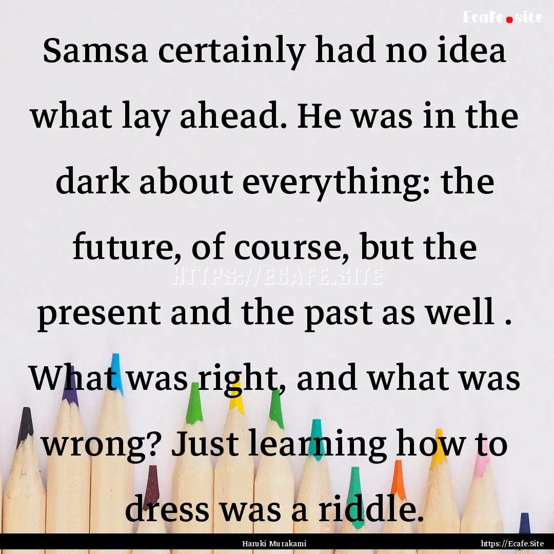 Samsa certainly had no idea what lay ahead..... : Quote by Haruki Murakami