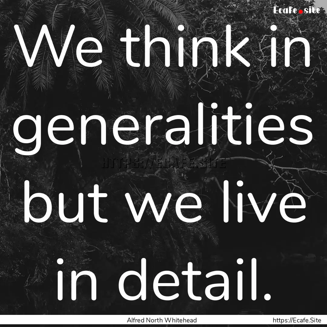 We think in generalities but we live in.... : Quote by Alfred North Whitehead