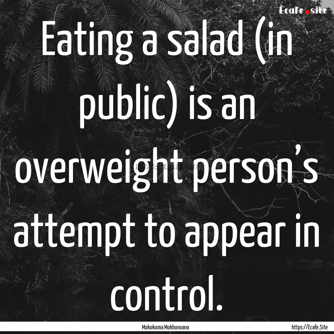 Eating a salad (in public) is an overweight.... : Quote by Mokokoma Mokhonoana