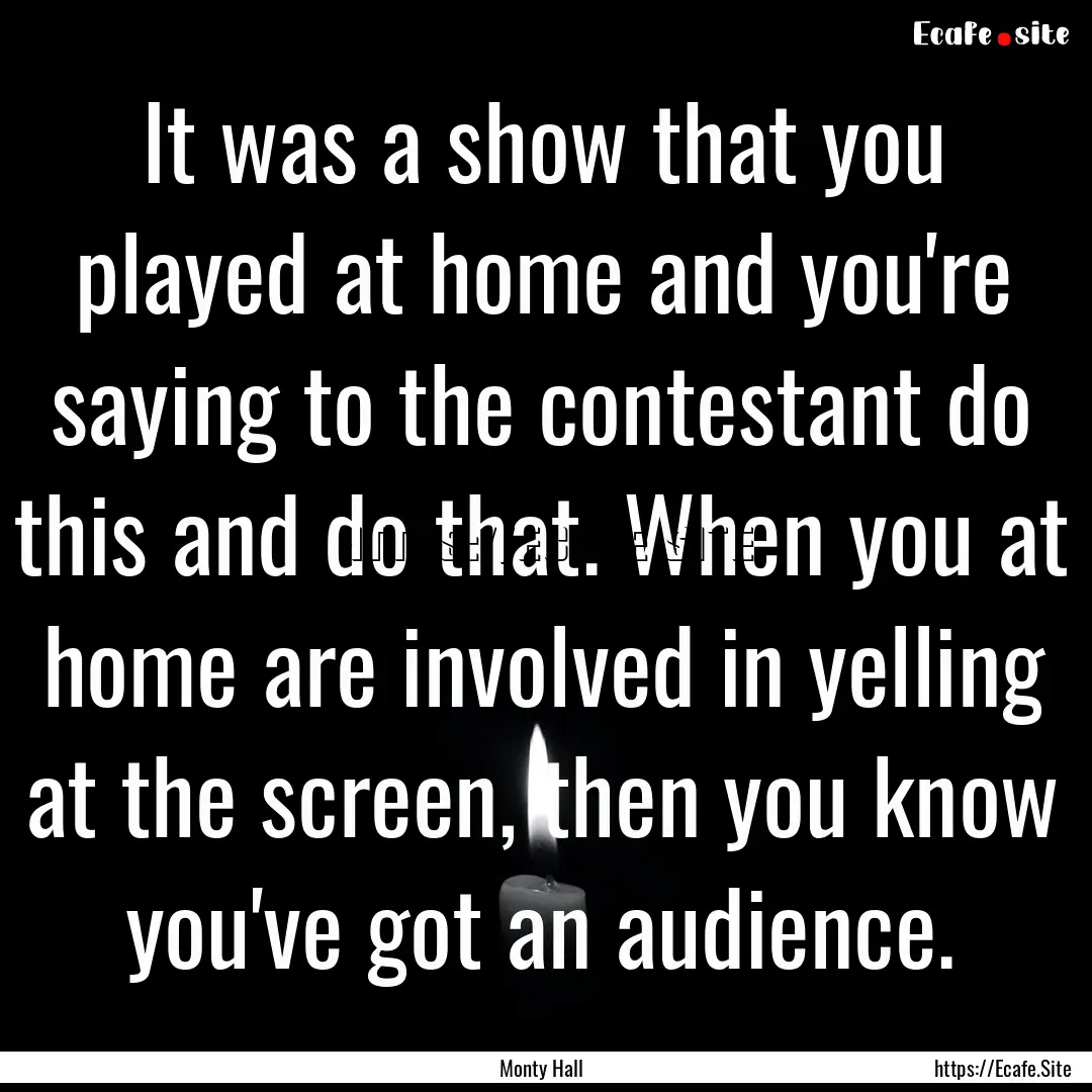 It was a show that you played at home and.... : Quote by Monty Hall