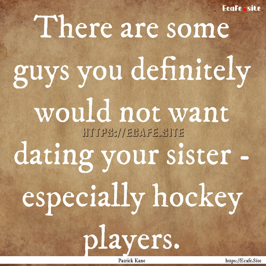 There are some guys you definitely would.... : Quote by Patrick Kane