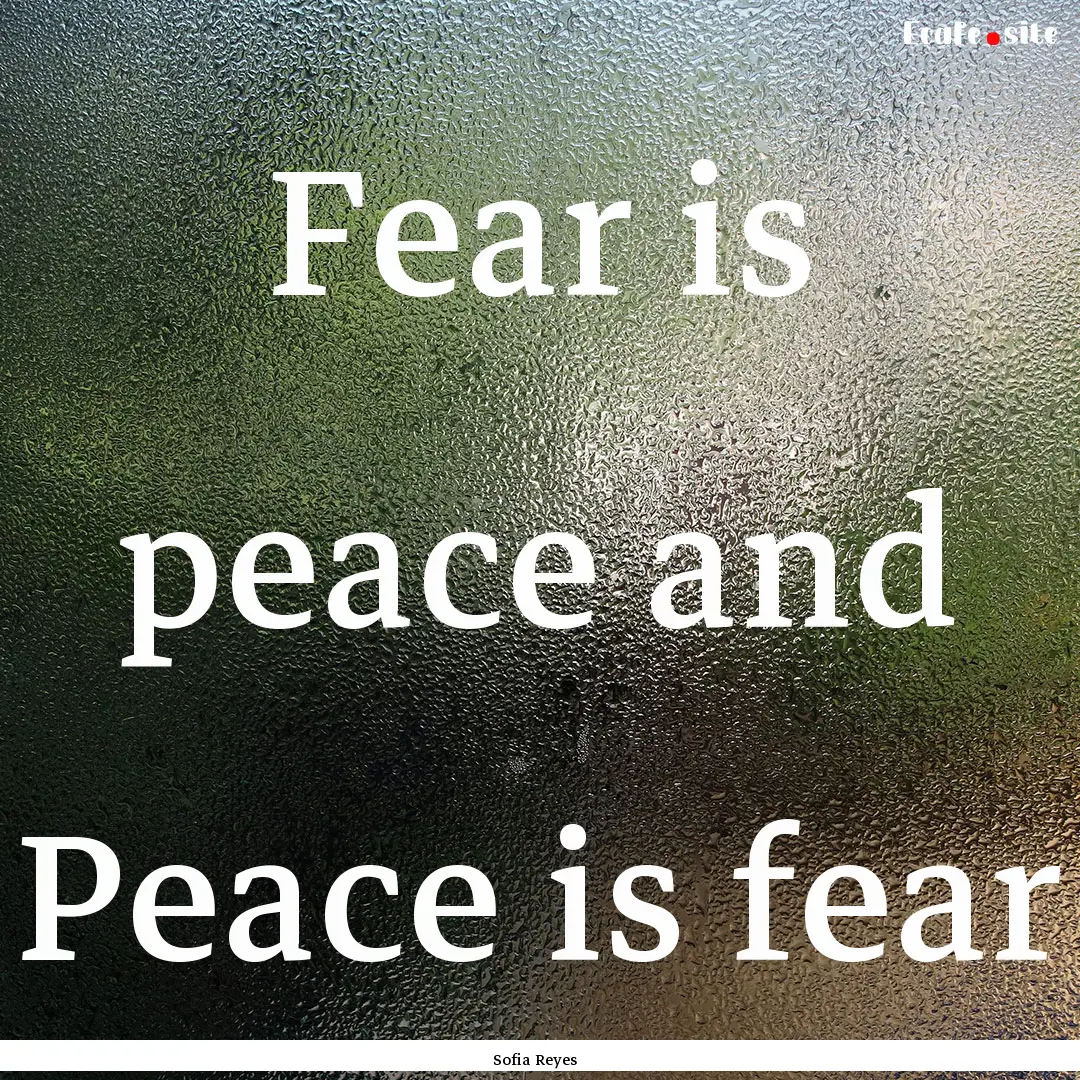 Fear is peace and Peace is fear : Quote by Sofia Reyes