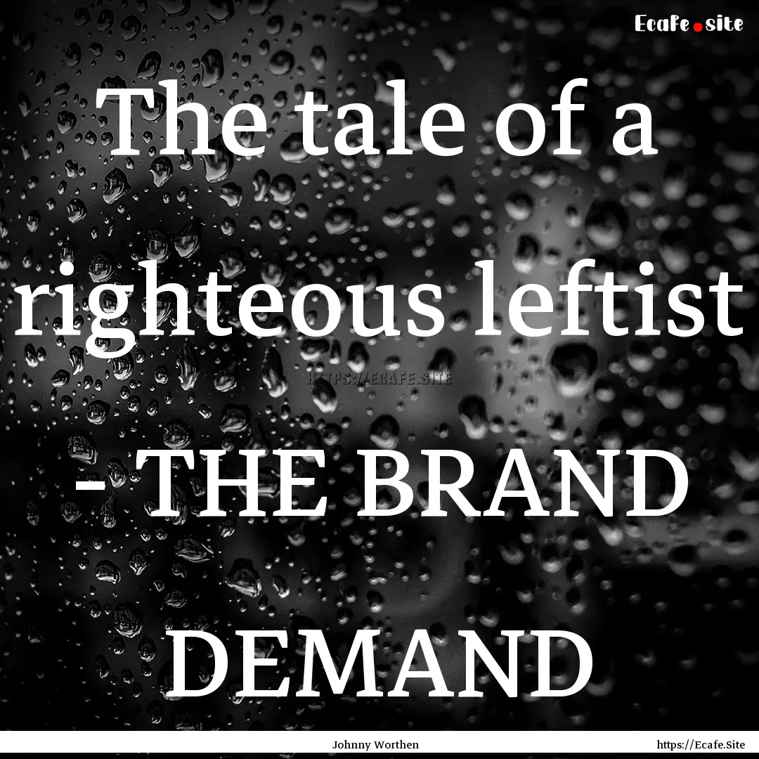 The tale of a righteous leftist - THE BRAND.... : Quote by Johnny Worthen