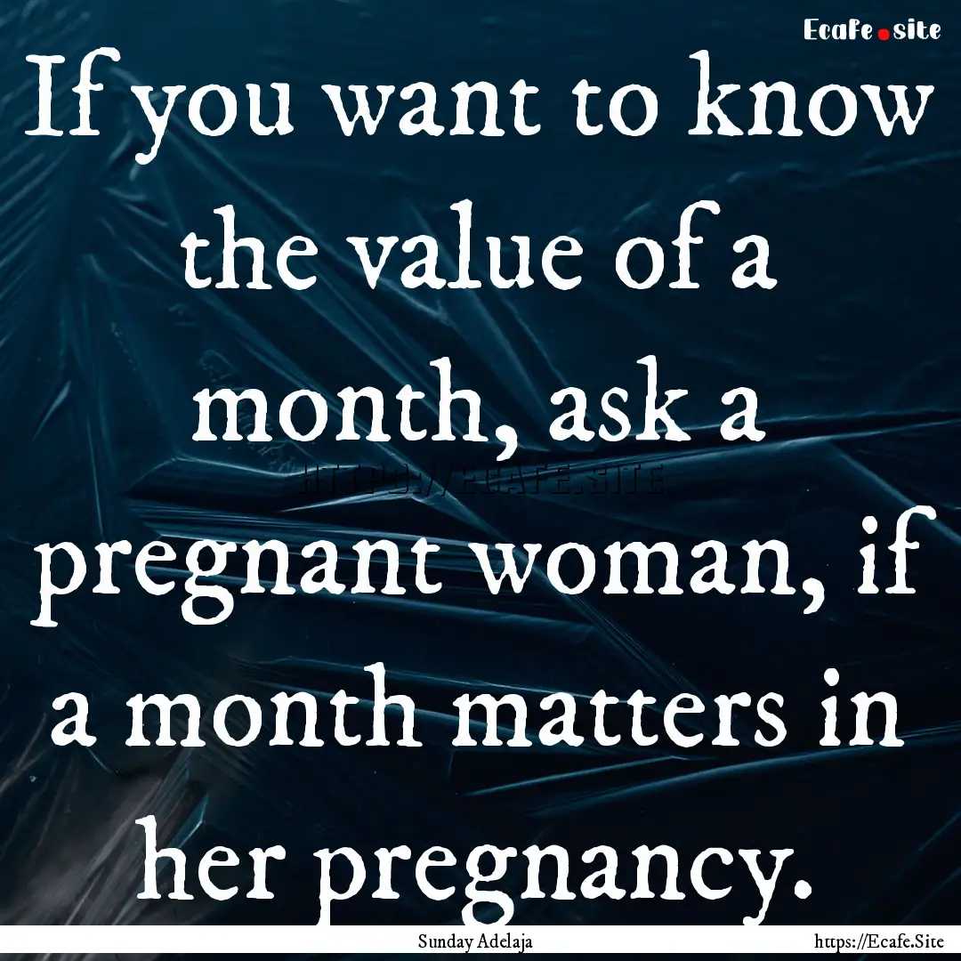 If you want to know the value of a month,.... : Quote by Sunday Adelaja