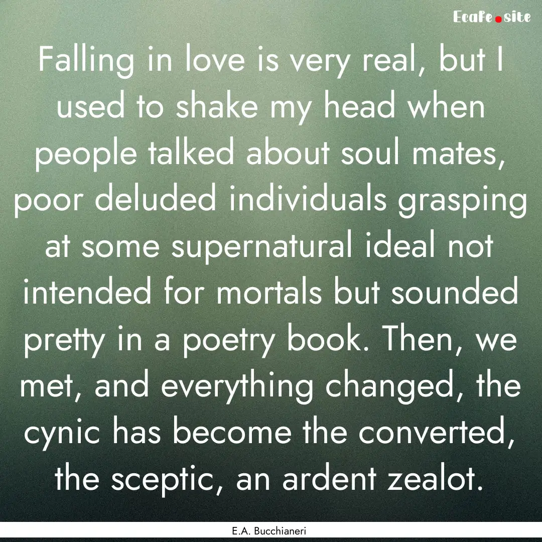 Falling in love is very real, but I used.... : Quote by E.A. Bucchianeri