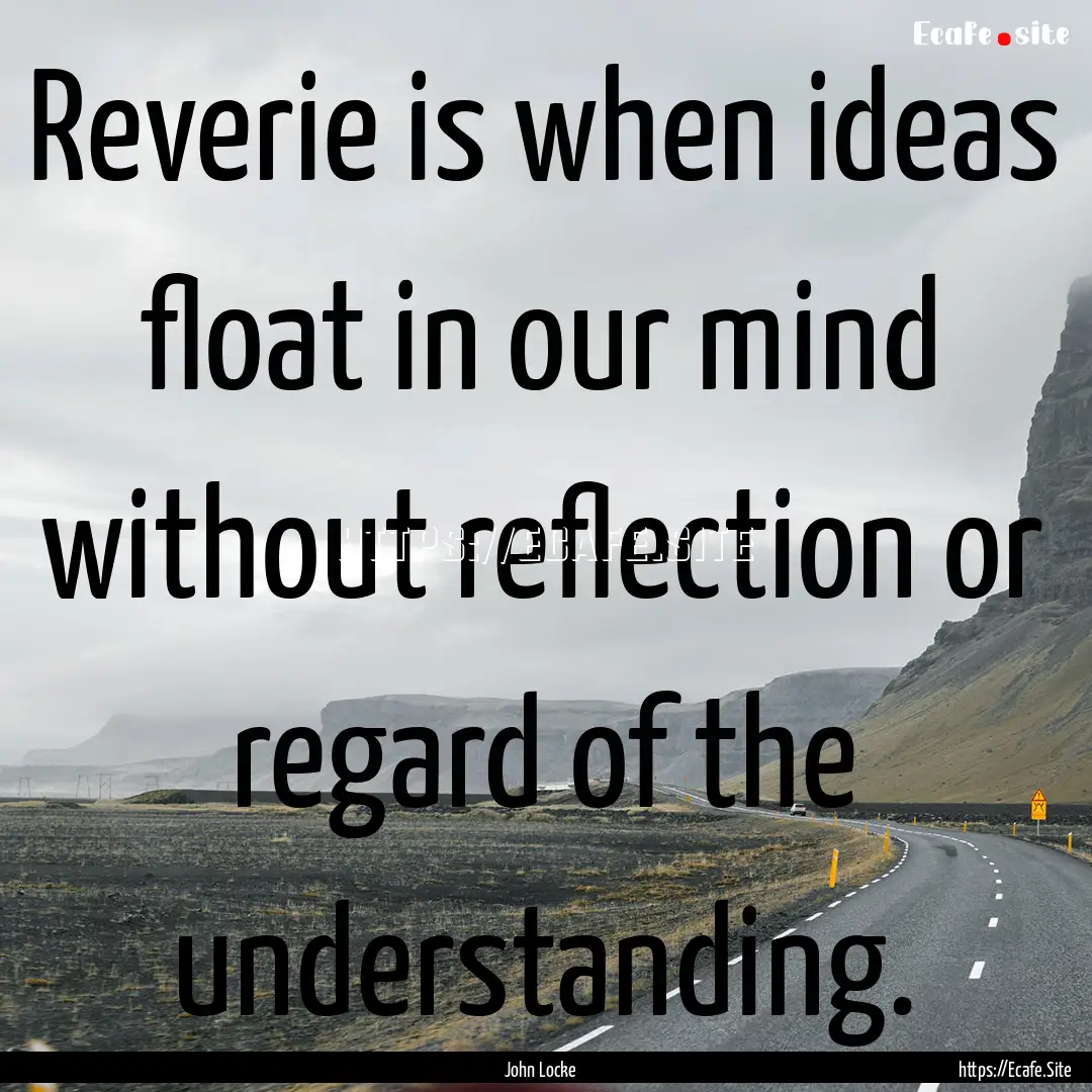 Reverie is when ideas float in our mind without.... : Quote by John Locke