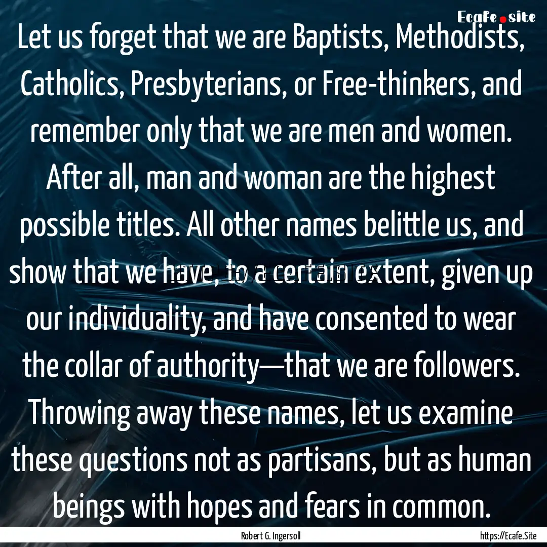 Let us forget that we are Baptists, Methodists,.... : Quote by Robert G. Ingersoll