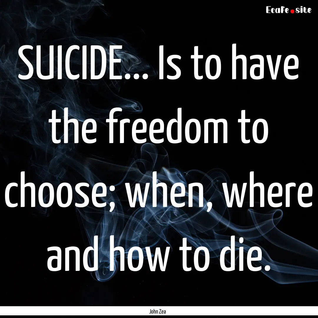 SUICIDE... Is to have the freedom to choose;.... : Quote by John Zea