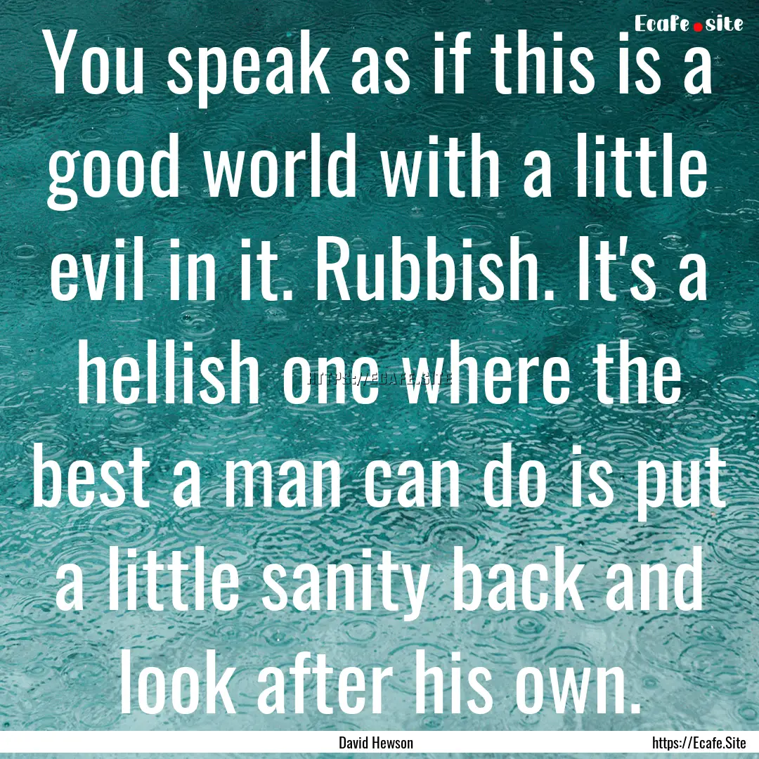 You speak as if this is a good world with.... : Quote by David Hewson