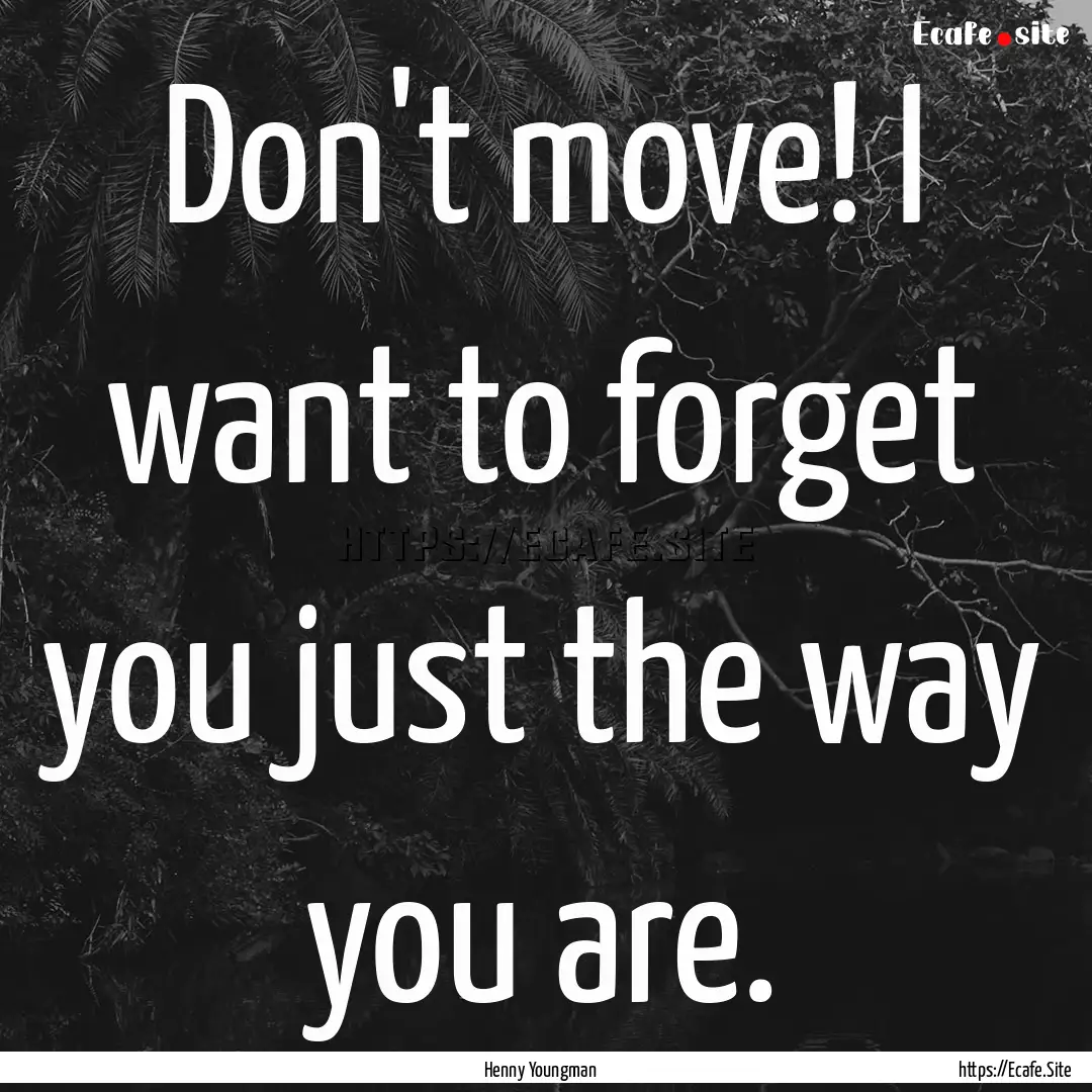 Don't move! I want to forget you just the.... : Quote by Henny Youngman