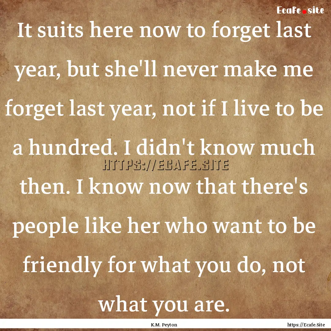 It suits here now to forget last year, but.... : Quote by K.M. Peyton