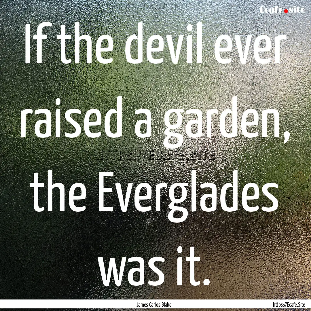 If the devil ever raised a garden, the Everglades.... : Quote by James Carlos Blake