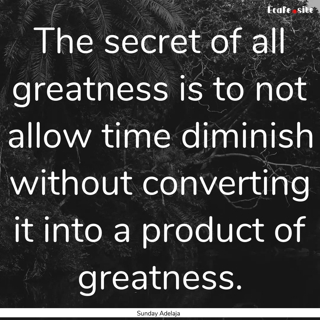 The secret of all greatness is to not allow.... : Quote by Sunday Adelaja