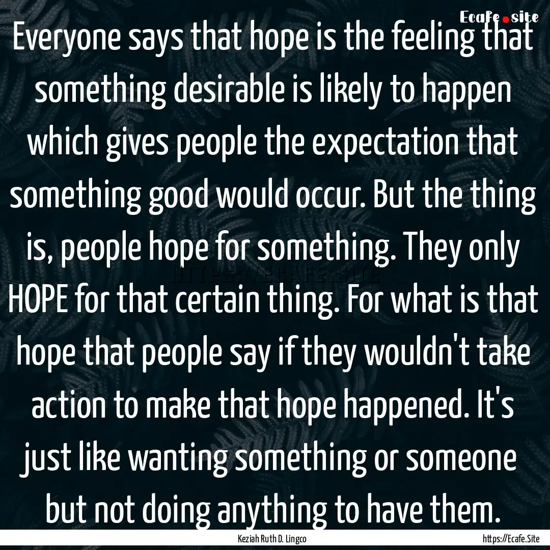 Everyone says that hope is the feeling that.... : Quote by Keziah Ruth D. Lingco