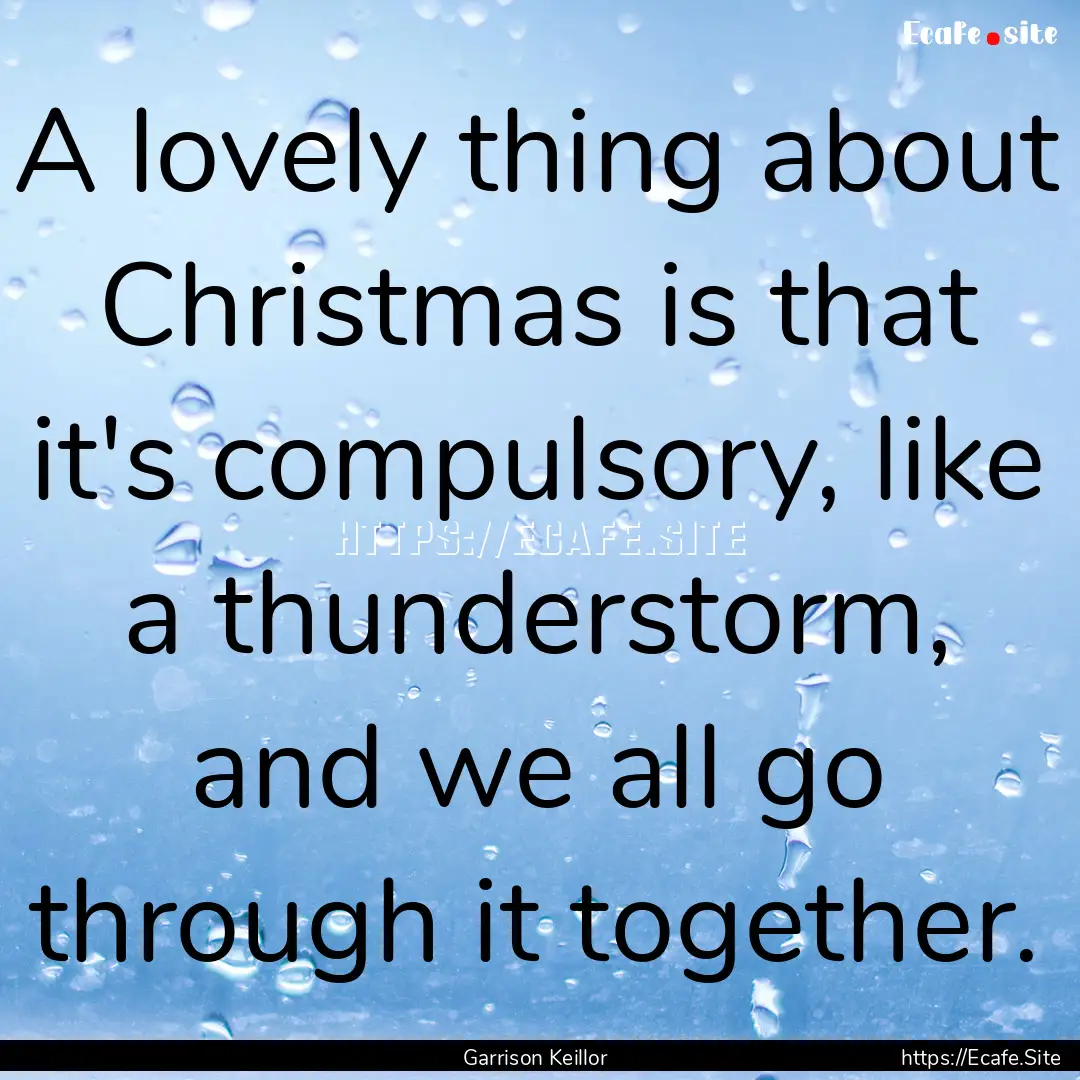 A lovely thing about Christmas is that it's.... : Quote by Garrison Keillor