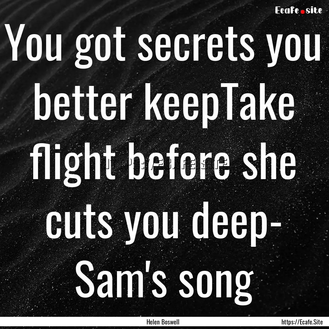 You got secrets you better keepTake flight.... : Quote by Helen Boswell