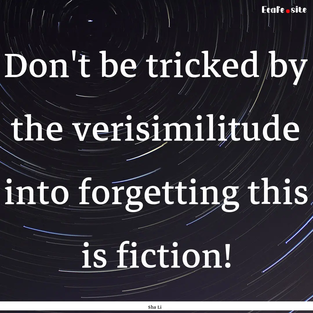 Don't be tricked by the verisimilitude into.... : Quote by Sha Li