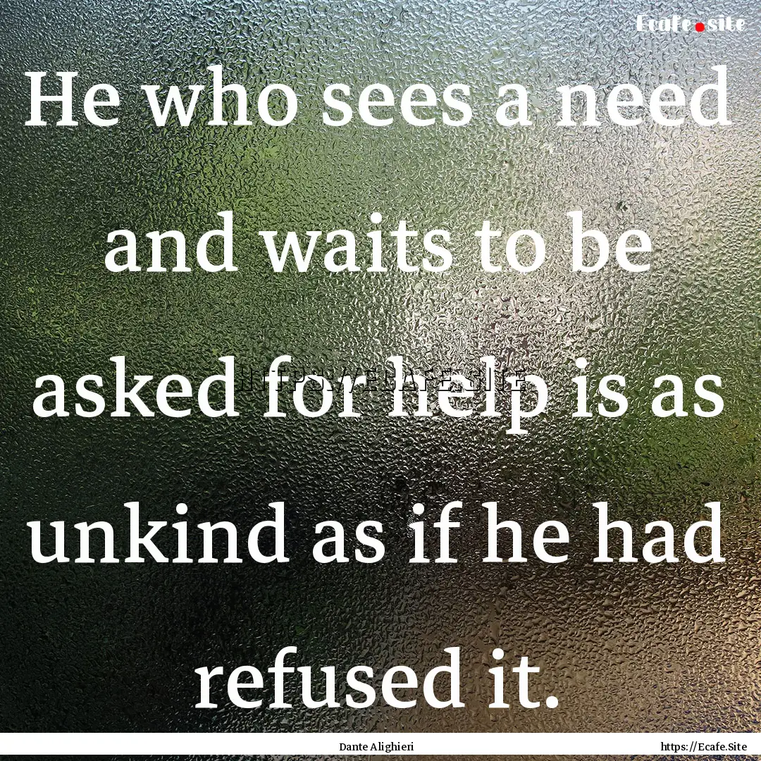 He who sees a need and waits to be asked.... : Quote by Dante Alighieri