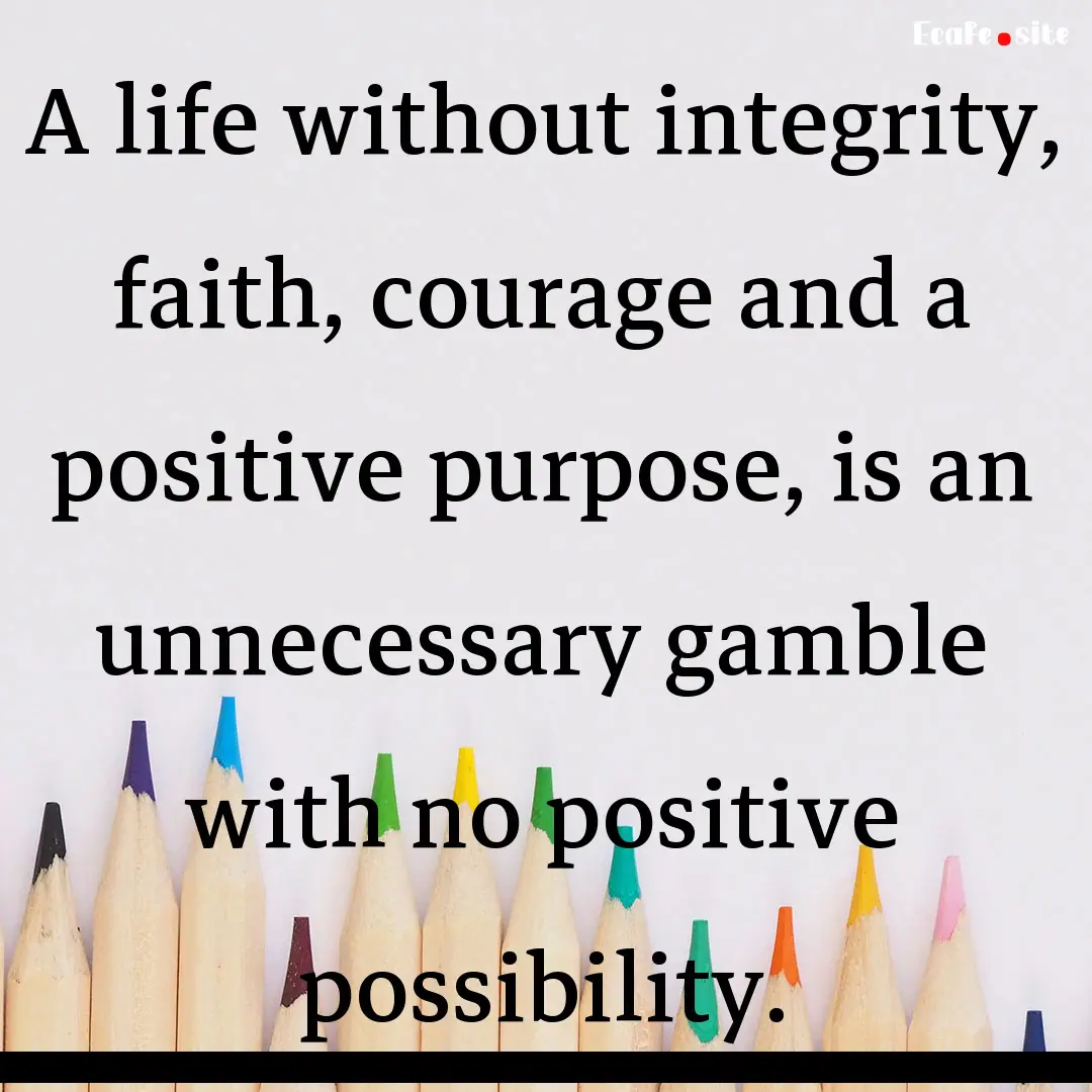 A life without integrity, faith, courage.... : Quote by 