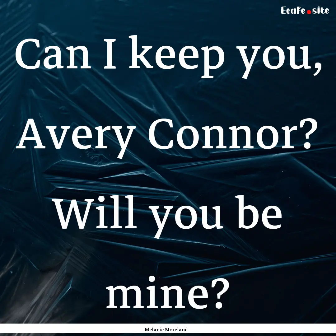 Can I keep you, Avery Connor? Will you be.... : Quote by Melanie Moreland