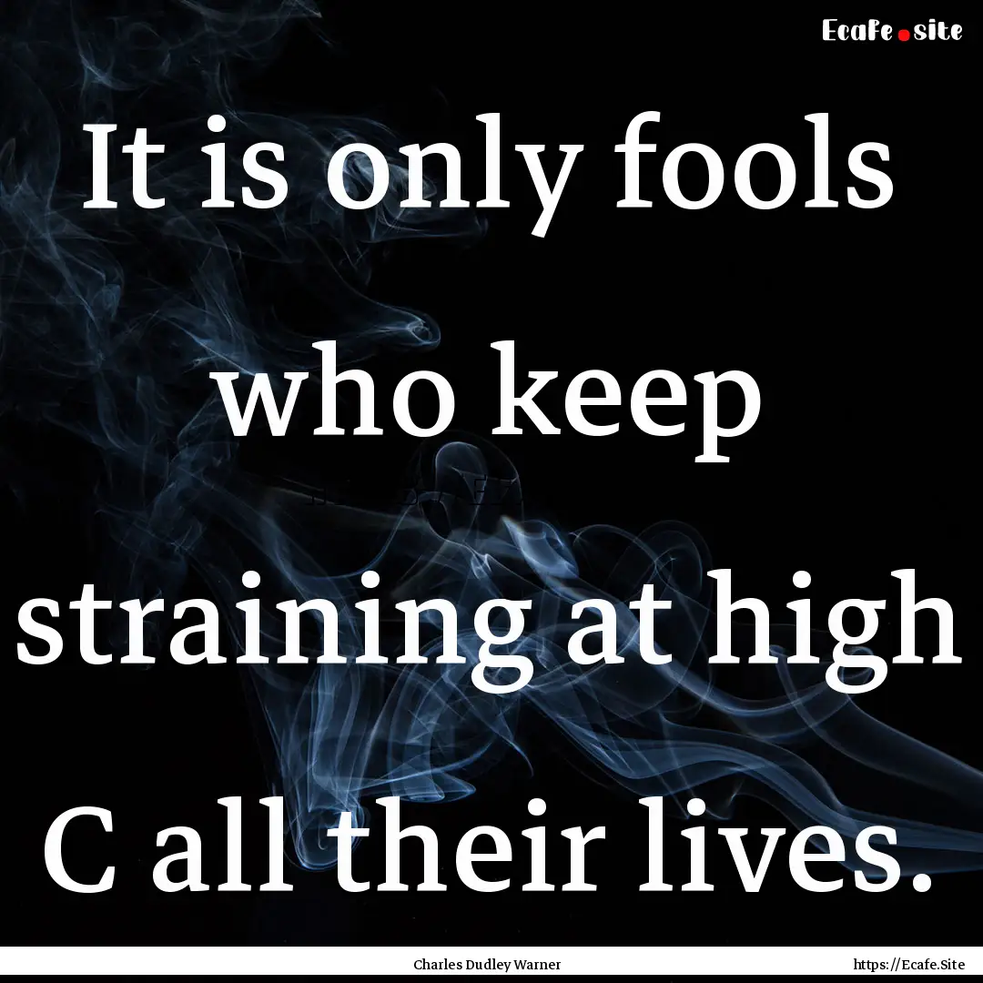 It is only fools who keep straining at high.... : Quote by Charles Dudley Warner