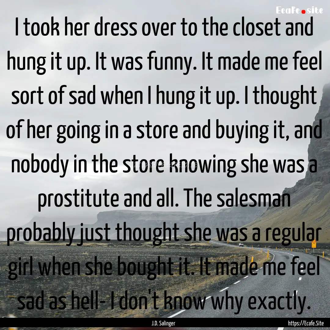 I took her dress over to the closet and hung.... : Quote by J.D. Salinger