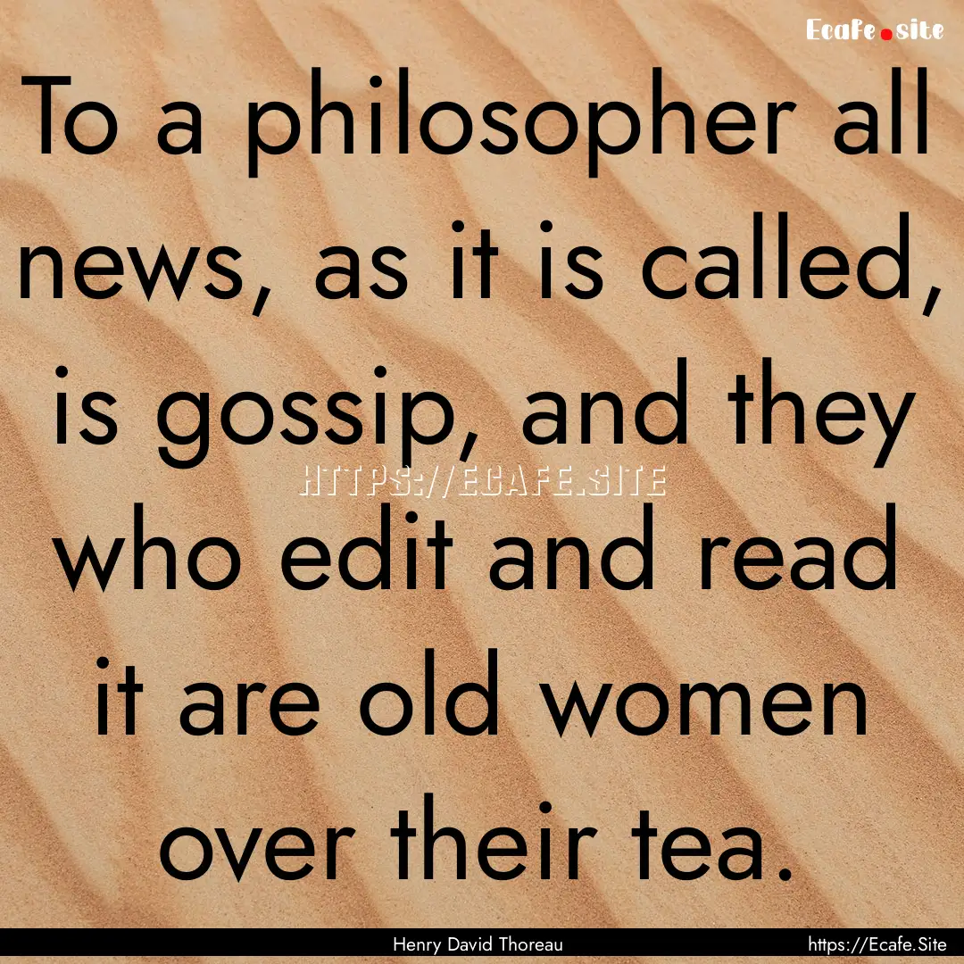 To a philosopher all news, as it is called,.... : Quote by Henry David Thoreau