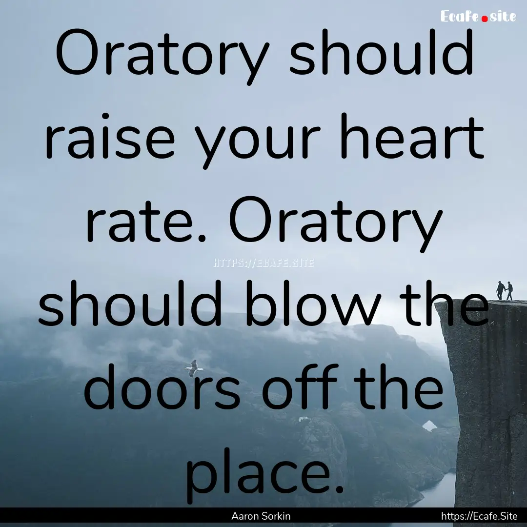 Oratory should raise your heart rate. Oratory.... : Quote by Aaron Sorkin