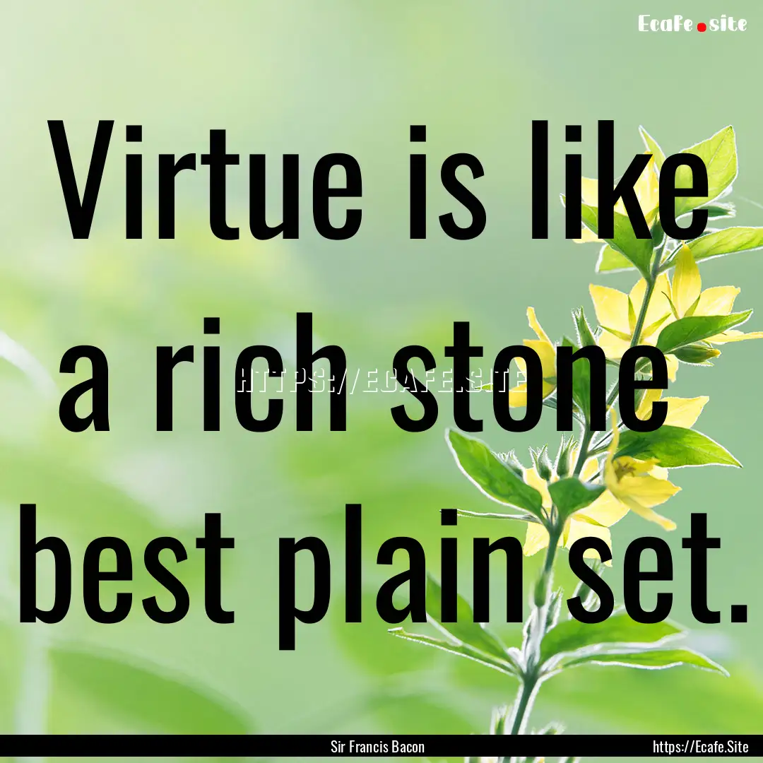 Virtue is like a rich stone best plain set..... : Quote by Sir Francis Bacon