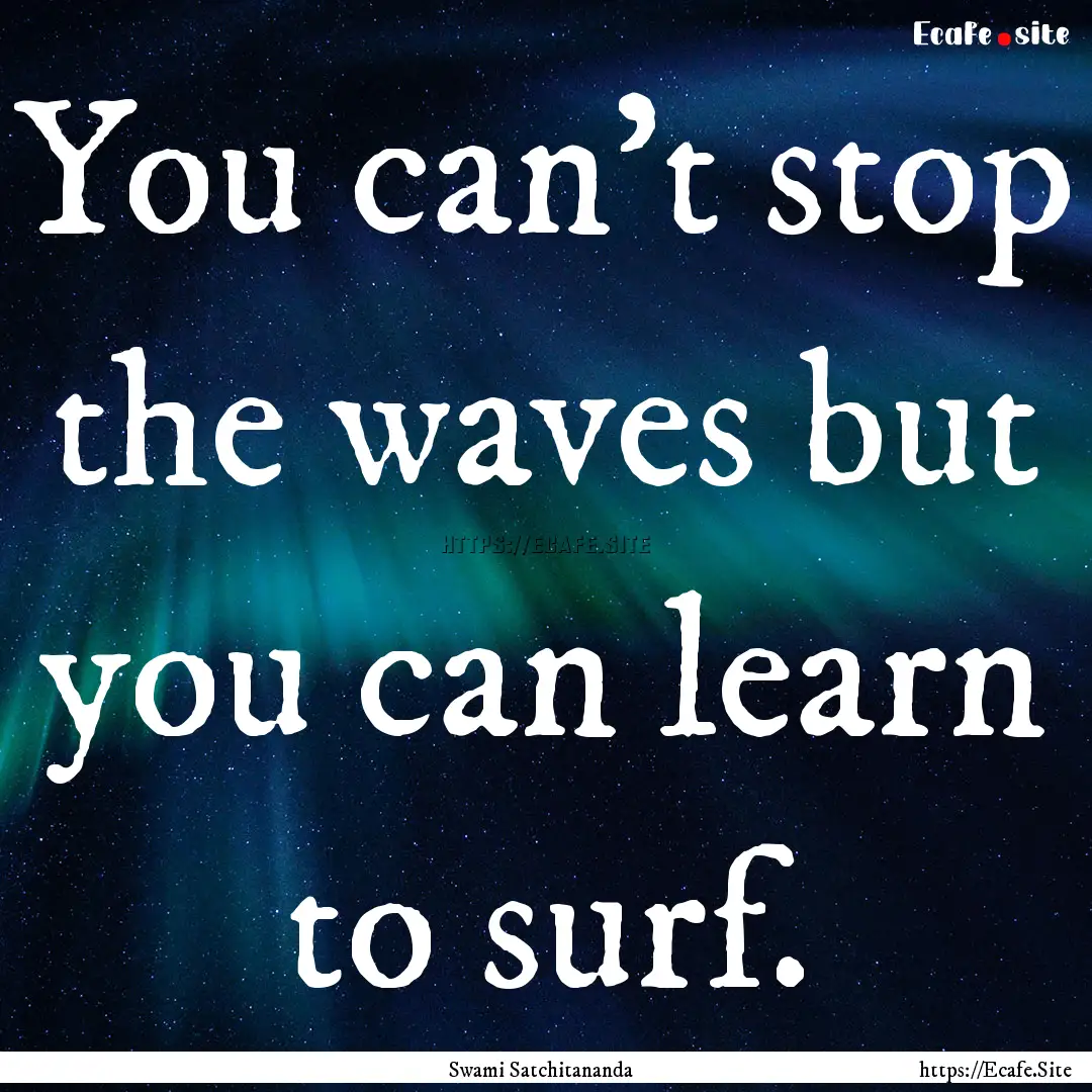 You can't stop the waves but you can learn.... : Quote by Swami Satchitananda